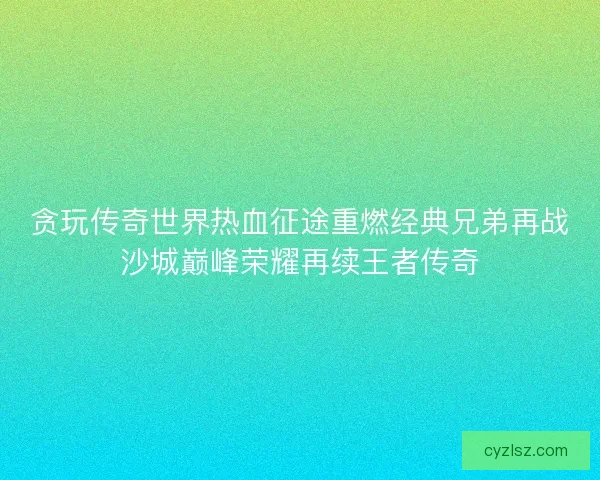 贪玩传奇世界热血征途重燃经典兄弟再战沙城巅峰荣耀再续王者传奇