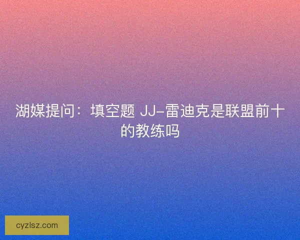 湖媒提问：填空题 JJ-雷迪克是联盟前十的教练吗