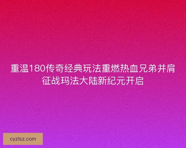 重温180传奇经典玩法重燃热血兄弟并肩征战玛法大陆新纪元开启