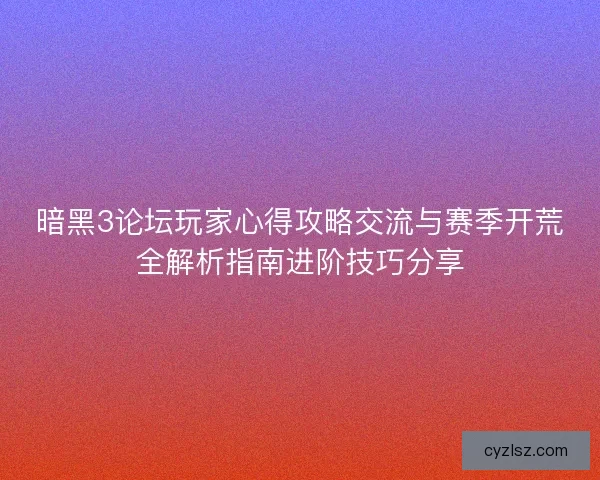暗黑3论坛玩家心得攻略交流与赛季开荒全解析指南进阶技巧分享